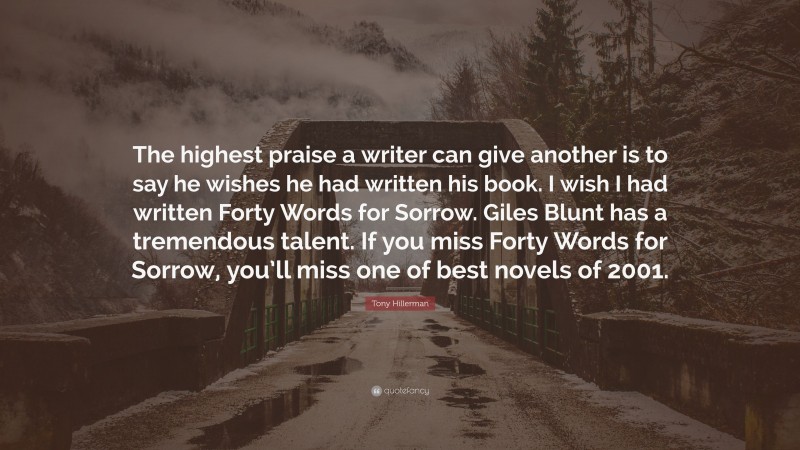 Tony Hillerman Quote: “The highest praise a writer can give another is to say he wishes he had written his book. I wish I had written Forty Words for Sorrow. Giles Blunt has a tremendous talent. If you miss Forty Words for Sorrow, you’ll miss one of best novels of 2001.”