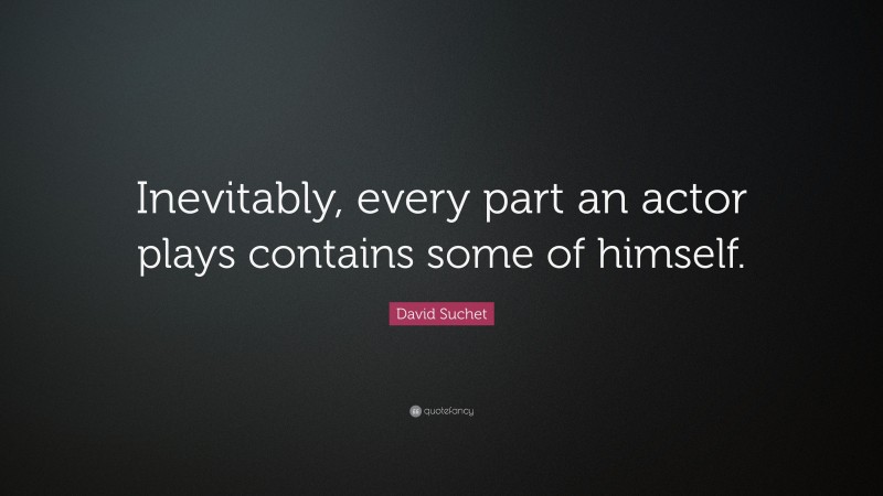 David Suchet Quote: “Inevitably, every part an actor plays contains some of himself.”