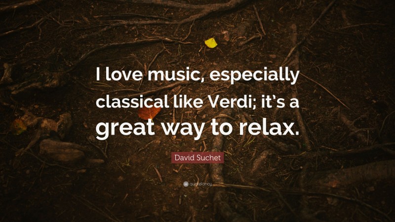 David Suchet Quote: “I love music, especially classical like Verdi; it’s a great way to relax.”
