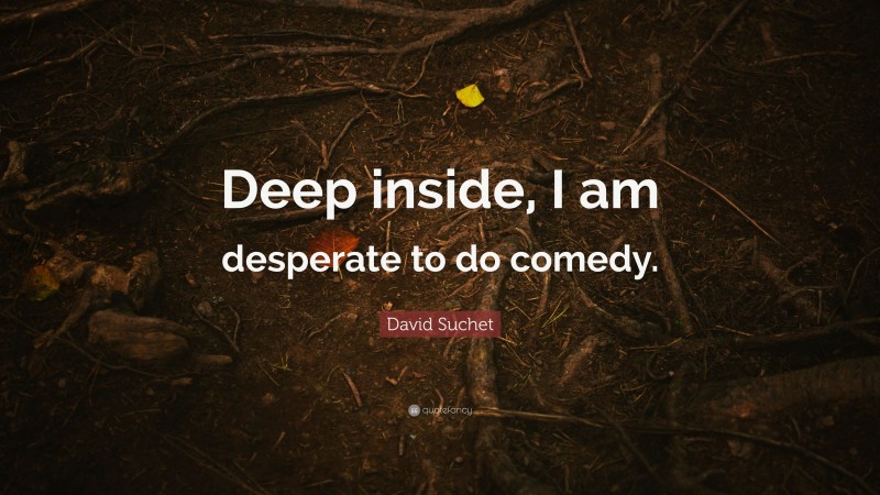 David Suchet Quote: “Deep inside, I am desperate to do comedy.”