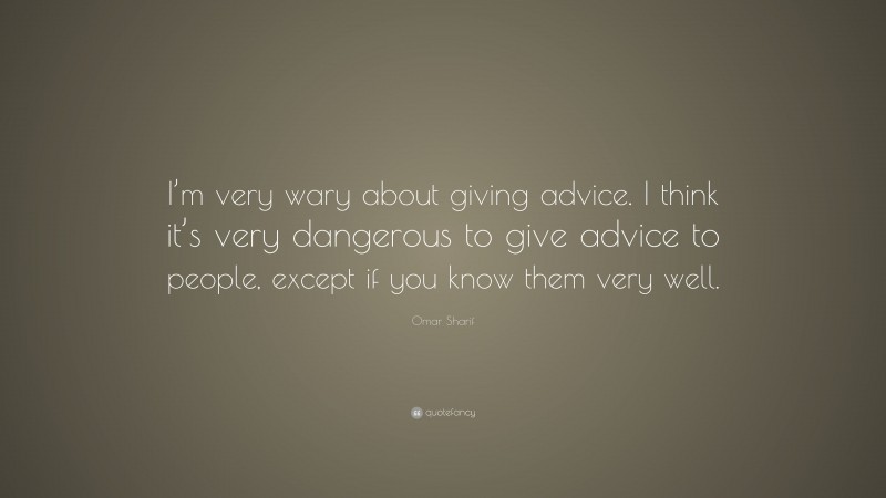 Omar Sharif Quote: “I’m very wary about giving advice. I think it’s very dangerous to give advice to people, except if you know them very well.”