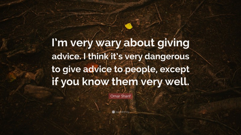 Omar Sharif Quote: “I’m very wary about giving advice. I think it’s very dangerous to give advice to people, except if you know them very well.”