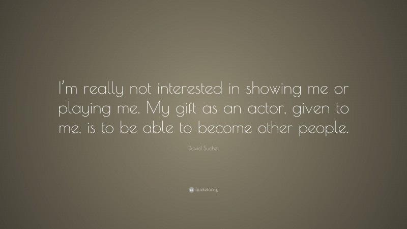 David Suchet Quote: “I’m really not interested in showing me or playing me. My gift as an actor, given to me, is to be able to become other people.”