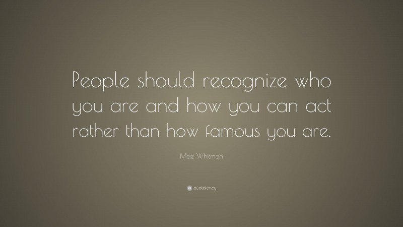 Mae Whitman Quote: “People should recognize who you are and how you can act rather than how famous you are.”
