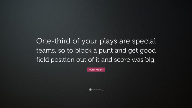 Frank Knight Quote: “One-third of your plays are special teams, so to block a punt and get good field position out of it and score was big.”
