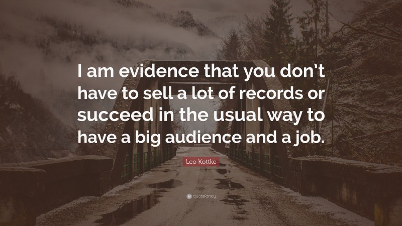 Leo Kottke Quote: “I am evidence that you don’t have to sell a lot of records or succeed in the usual way to have a big audience and a job.”