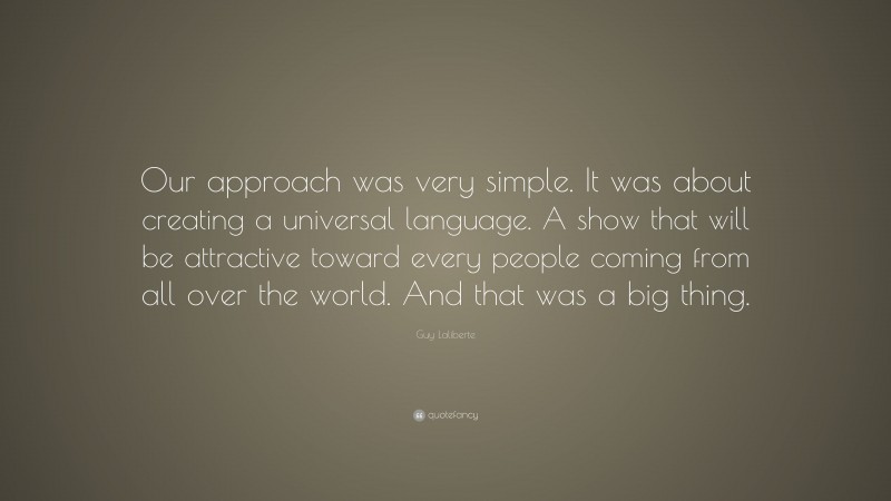Guy Laliberte Quote: “Our approach was very simple. It was about creating a universal language. A show that will be attractive toward every people coming from all over the world. And that was a big thing.”