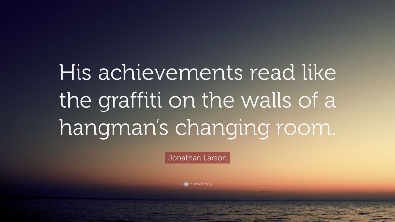 Jonathan Larson Quote: “His achievements read like the graffiti on the walls of a hangman’s changing room.”