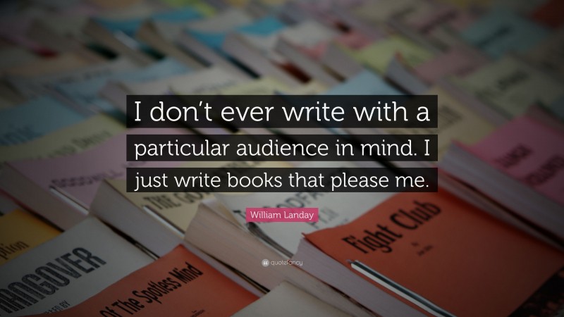 William Landay Quote: “I don’t ever write with a particular audience in mind. I just write books that please me.”
