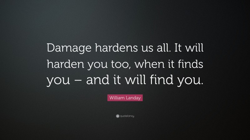William Landay Quote: “Damage hardens us all. It will harden you too, when it finds you – and it will find you.”