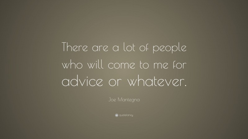 Joe Mantegna Quote: “There are a lot of people who will come to me for advice or whatever.”