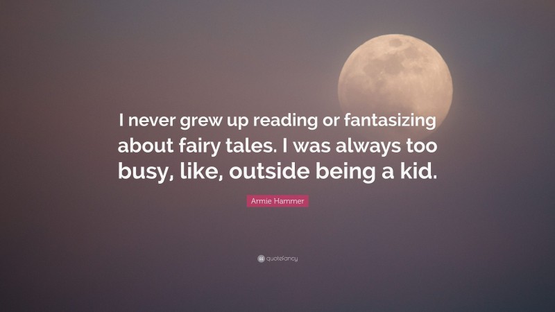 Armie Hammer Quote: “I never grew up reading or fantasizing about fairy tales. I was always too busy, like, outside being a kid.”