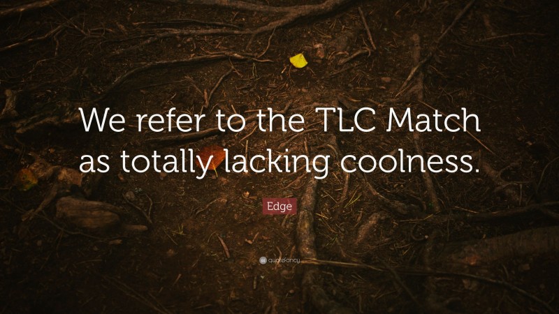 Edge Quote: “We refer to the TLC Match as totally lacking coolness.”
