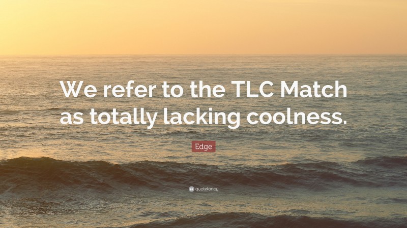 Edge Quote: “We refer to the TLC Match as totally lacking coolness.”