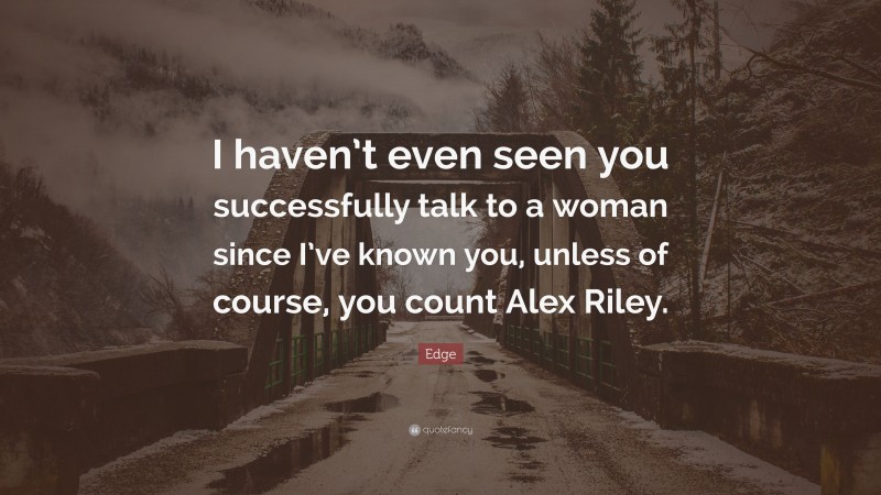 Edge Quote: “I haven’t even seen you successfully talk to a woman since I’ve known you, unless of course, you count Alex Riley.”