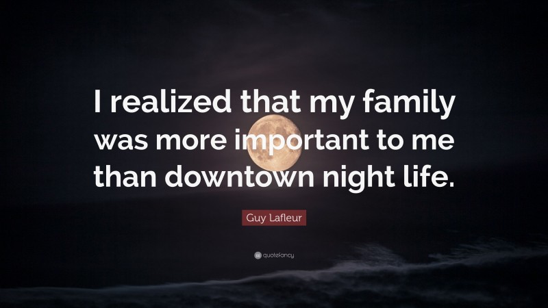 Guy Lafleur Quote: “I realized that my family was more important to me than downtown night life.”
