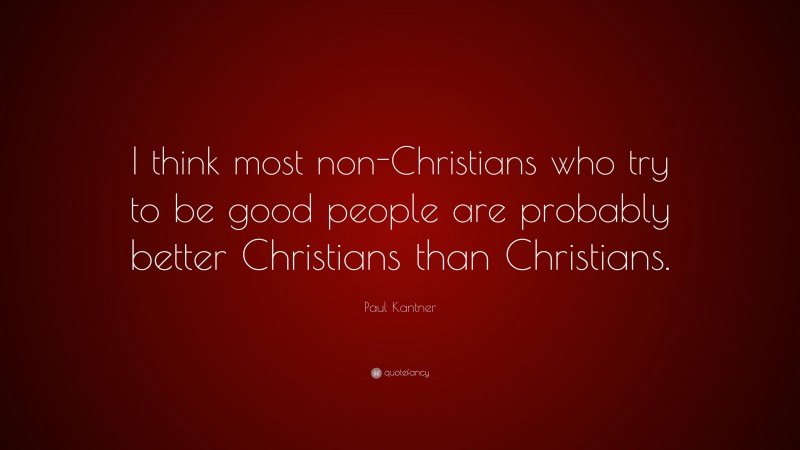 Paul Kantner Quote: “I think most non-Christians who try to be good people are probably better Christians than Christians.”