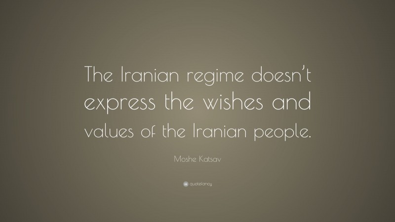 Moshe Katsav Quote: “The Iranian regime doesn’t express the wishes and values of the Iranian people.”