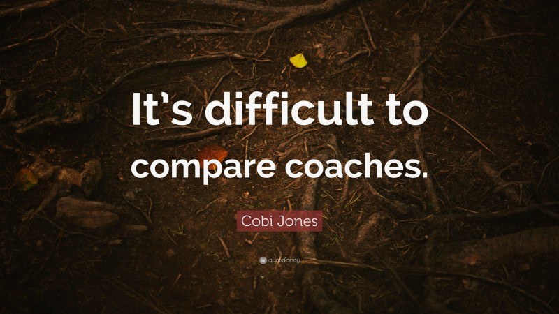Cobi Jones Quote: “It’s difficult to compare coaches.”