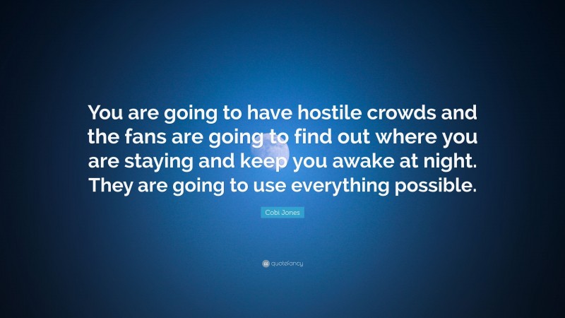 Cobi Jones Quote: “You are going to have hostile crowds and the fans are going to find out where you are staying and keep you awake at night. They are going to use everything possible.”