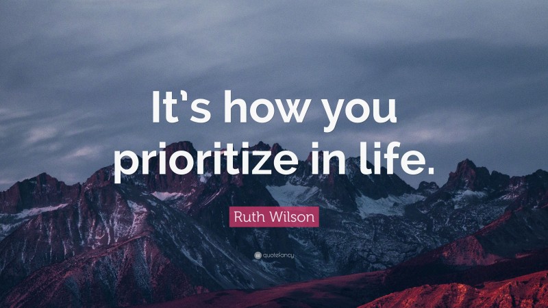 Ruth Wilson Quote: “It’s how you prioritize in life.”