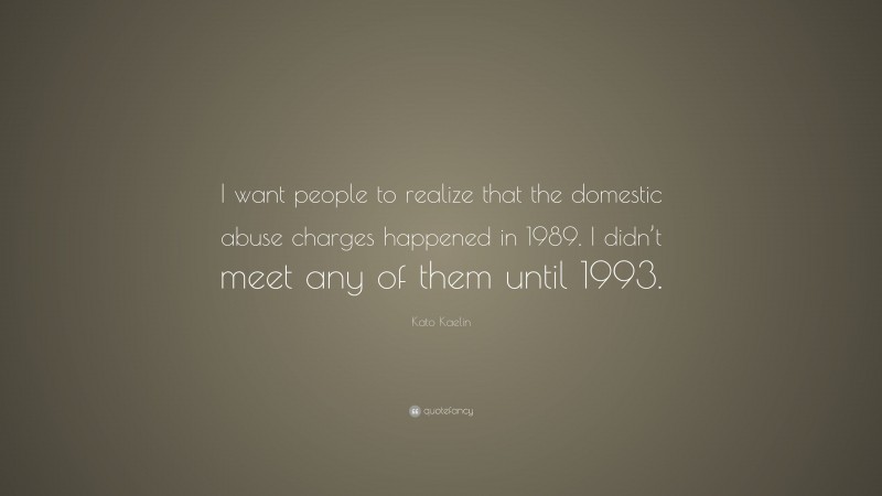 Kato Kaelin Quote: “I want people to realize that the domestic abuse charges happened in 1989. I didn’t meet any of them until 1993.”