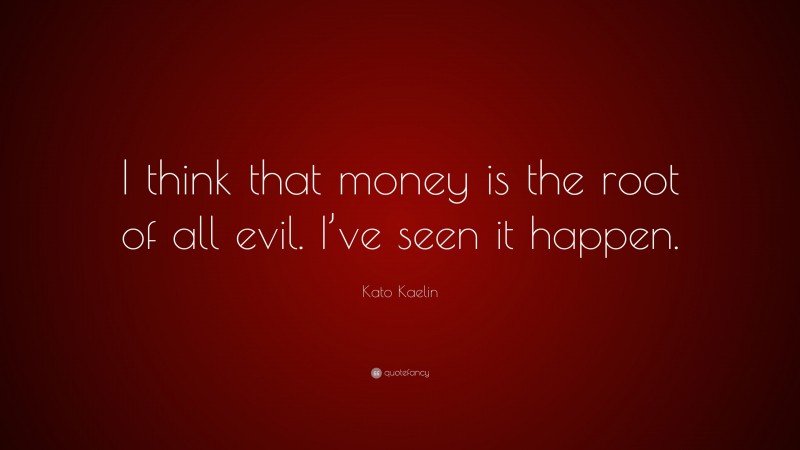 Kato Kaelin Quote: “I think that money is the root of all evil. I’ve seen it happen.”