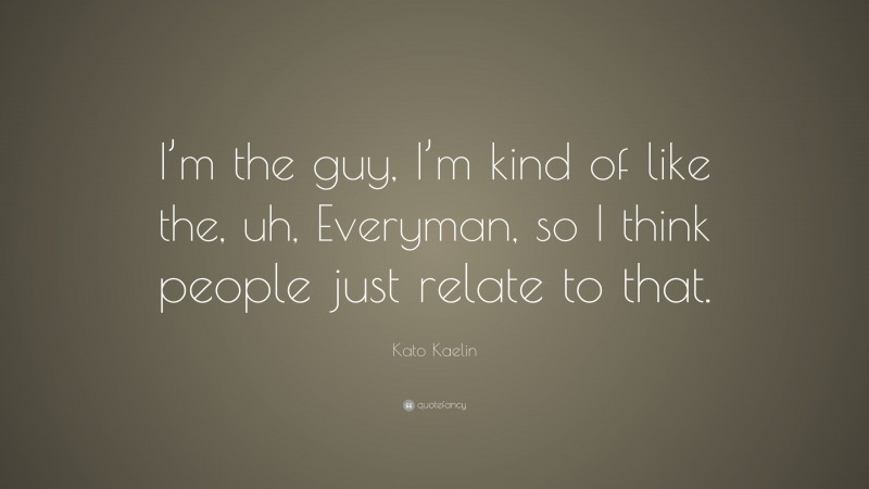 Kato Kaelin Quote: “I’m the guy, I’m kind of like the, uh, Everyman, so I think people just relate to that.”