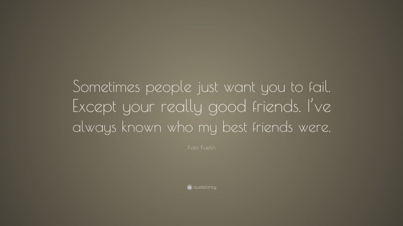 Kato Kaelin Quote: “Sometimes people just want you to fail. Except your really good friends. I’ve always known who my best friends were.”