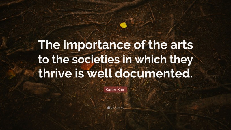 Karen Kain Quote: “The importance of the arts to the societies in which they thrive is well documented.”