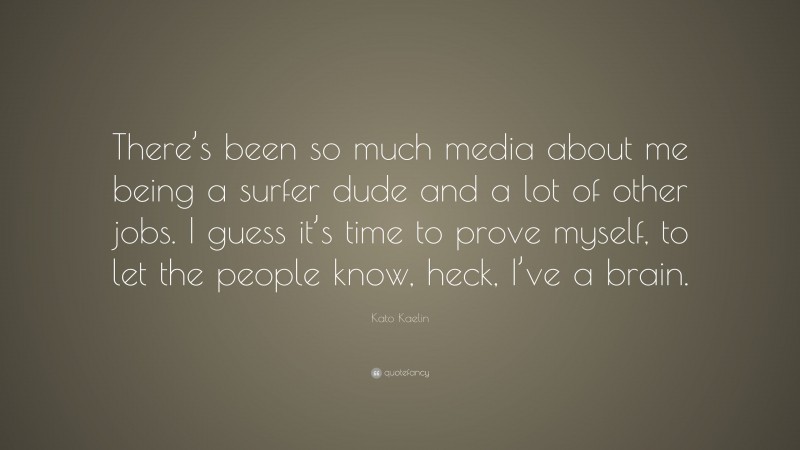 Kato Kaelin Quote: “There’s been so much media about me being a surfer dude and a lot of other jobs. I guess it’s time to prove myself, to let the people know, heck, I’ve a brain.”