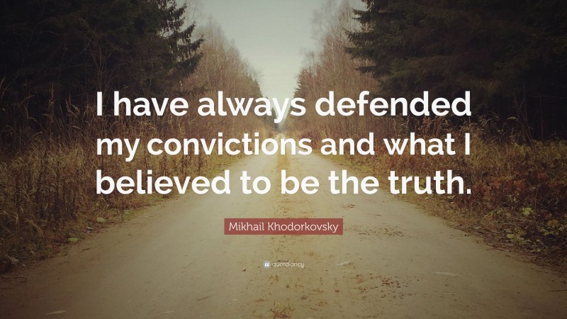 Mikhail Khodorkovsky Quote: “I have always defended my convictions and what I believed to be the truth.”