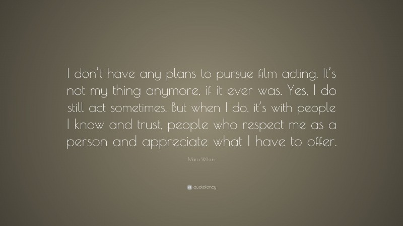 Mara Wilson Quote: “I don’t have any plans to pursue film acting. It’s not my thing anymore, if it ever was. Yes, I do still act sometimes. But when I do, it’s with people I know and trust, people who respect me as a person and appreciate what I have to offer.”