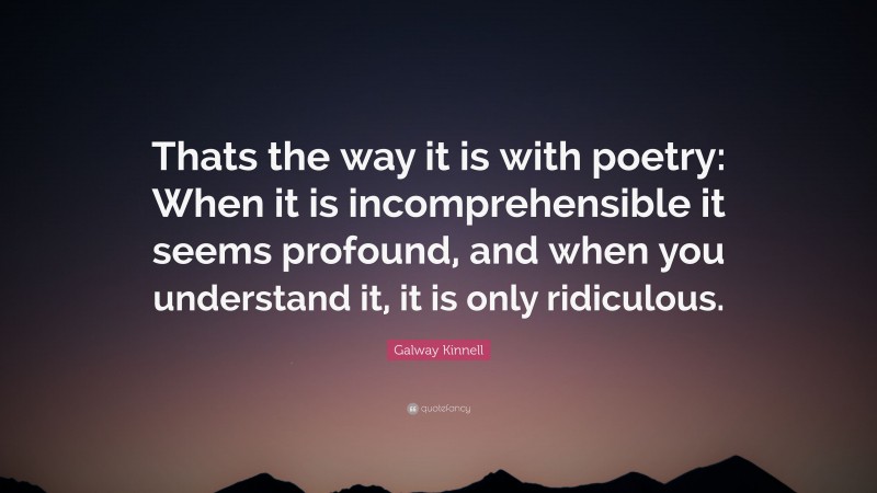 Galway Kinnell Quote: “Thats the way it is with poetry: When it is incomprehensible it seems profound, and when you understand it, it is only ridiculous.”