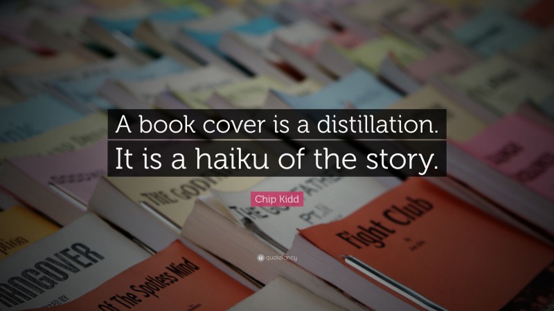Chip Kidd Quote: “A book cover is a distillation. It is a haiku of the story.”