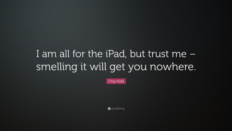 Chip Kidd Quote: “I am all for the iPad, but trust me – smelling it will get you nowhere.”