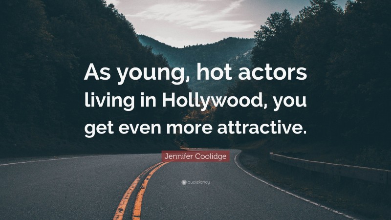 Jennifer Coolidge Quote: “As young, hot actors living in Hollywood, you get even more attractive.”