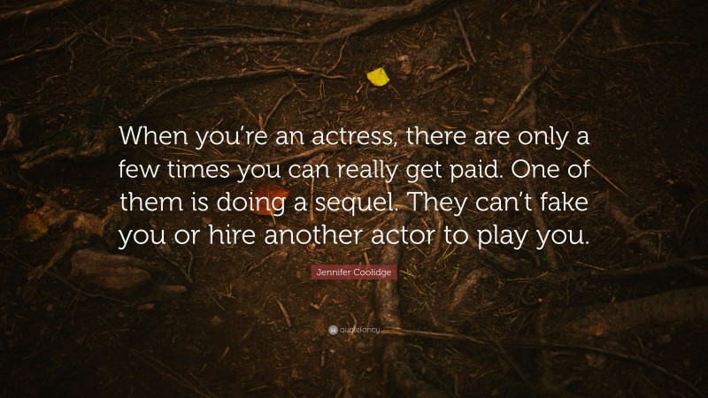 Jennifer Coolidge Quote: “When you’re an actress, there are only a few times you can really get paid. One of them is doing a sequel. They can’t fake you or hire another actor to play you.”