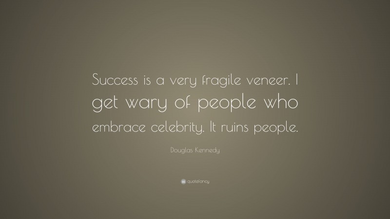 Douglas Kennedy Quote: “Success is a very fragile veneer. I get wary of people who embrace celebrity. It ruins people.”