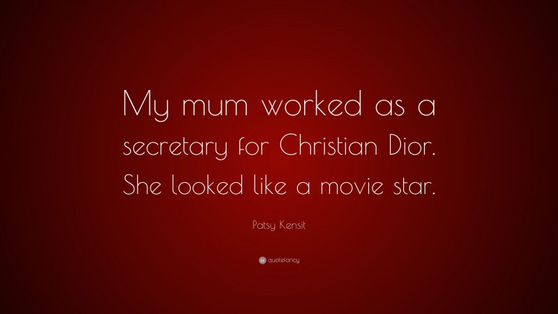 Patsy Kensit Quote: “My mum worked as a secretary for Christian Dior. She looked like a movie star.”