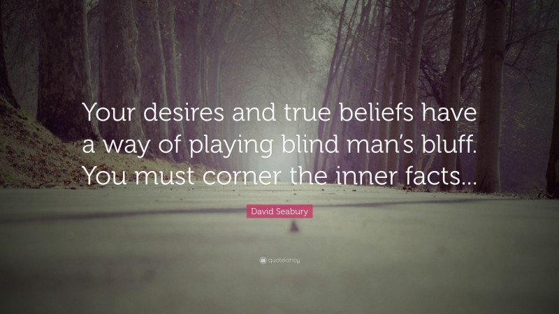 David Seabury Quote: “Your desires and true beliefs have a way of playing blind man’s bluff. You must corner the inner facts...”