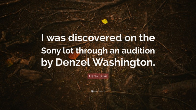 Derek Luke Quote: “I was discovered on the Sony lot through an audition by Denzel Washington.”