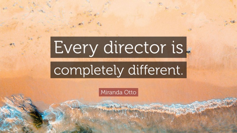 Miranda Otto Quote: “Every director is completely different.”