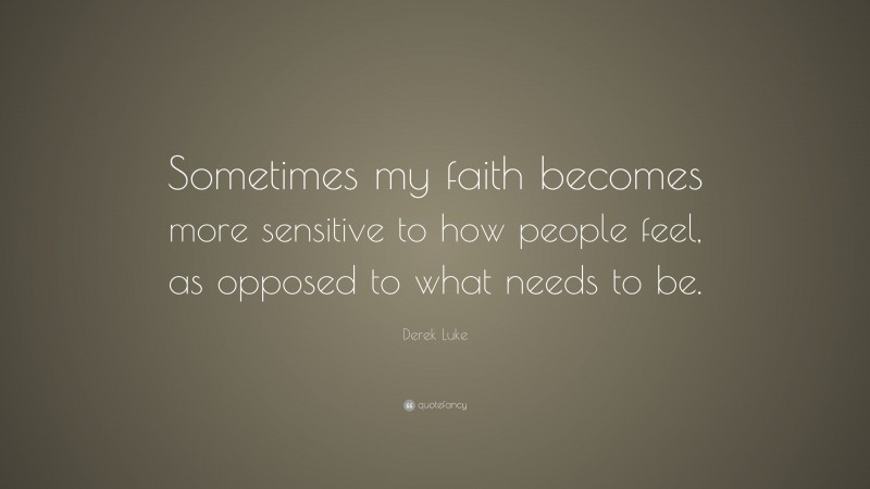 Derek Luke Quote: “Sometimes my faith becomes more sensitive to how people feel, as opposed to what needs to be.”
