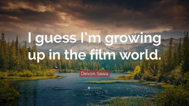 Devon Sawa Quote: “I guess I’m growing up in the film world.”