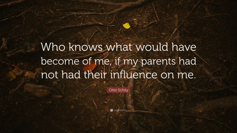Otto Schily Quote: “Who knows what would have become of me, if my parents had not had their influence on me.”