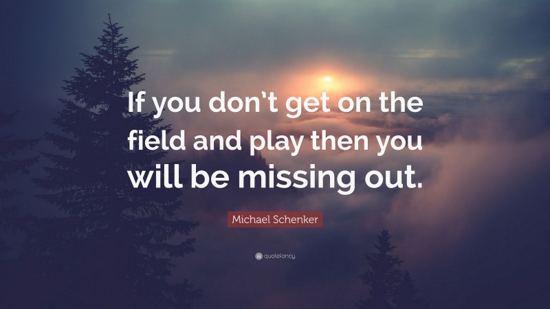 Michael Schenker Quote: “If you don’t get on the field and play then you will be missing out.”