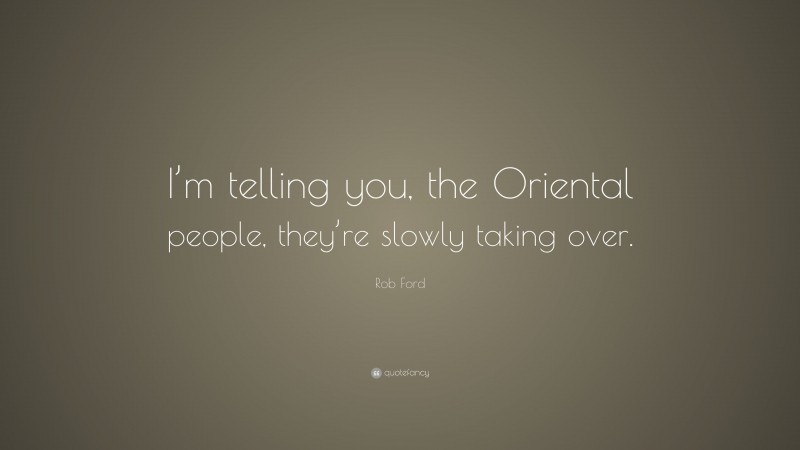 Rob Ford Quote: “I’m telling you, the Oriental people, they’re slowly taking over.”