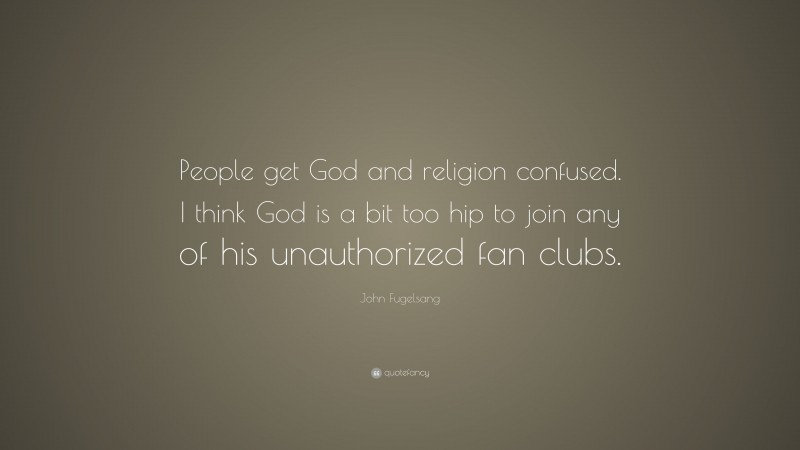 John Fugelsang Quote: “People get God and religion confused. I think God is a bit too hip to join any of his unauthorized fan clubs.”