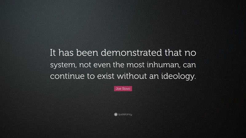 Joe Slovo Quote: “It has been demonstrated that no system, not even the most inhuman, can continue to exist without an ideology.”